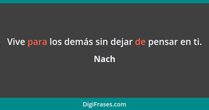 Vive para los demás sin dejar de pensar en ti.... - Nach