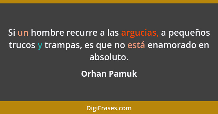 Si un hombre recurre a las argucias, a pequeños trucos y trampas, es que no está enamorado en absoluto.... - Orhan Pamuk