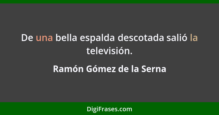 De una bella espalda descotada salió la televisión.... - Ramón Gómez de la Serna