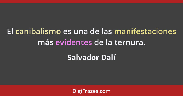 El canibalismo es una de las manifestaciones más evidentes de la ternura.... - Salvador Dalí