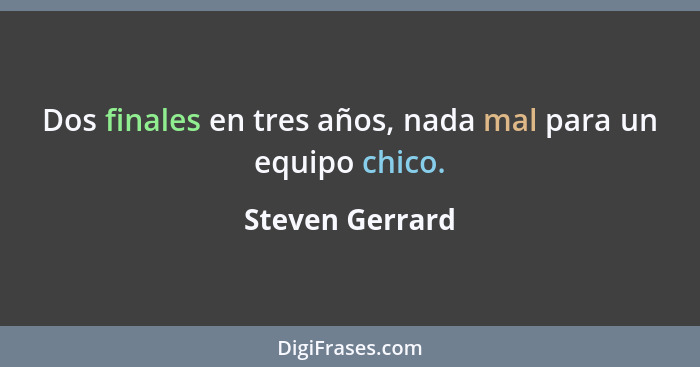 Dos finales en tres años, nada mal para un equipo chico.... - Steven Gerrard