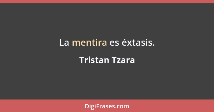 La mentira es éxtasis.... - Tristan Tzara