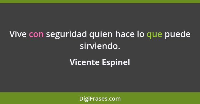 Vive con seguridad quien hace lo que puede sirviendo.... - Vicente Espinel