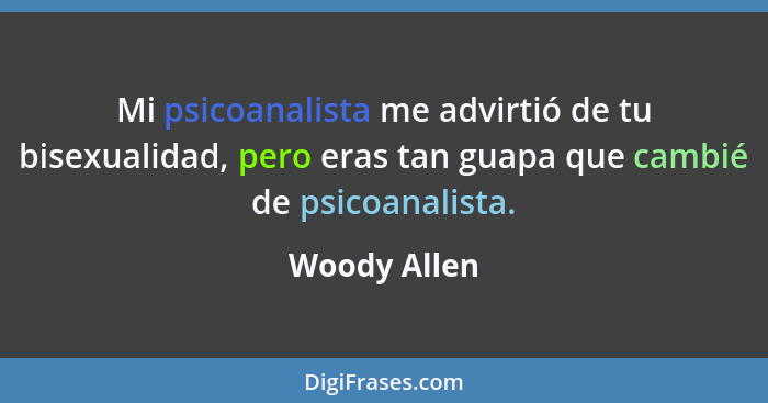 Mi psicoanalista me advirtió de tu bisexualidad, pero eras tan guapa que cambié de psicoanalista.... - Woody Allen