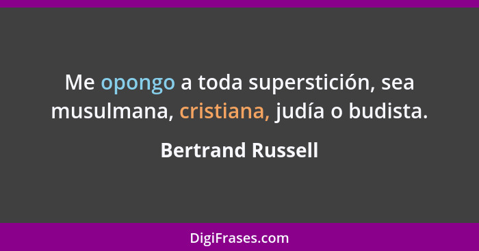 Me opongo a toda superstición, sea musulmana, cristiana, judía o budista.... - Bertrand Russell