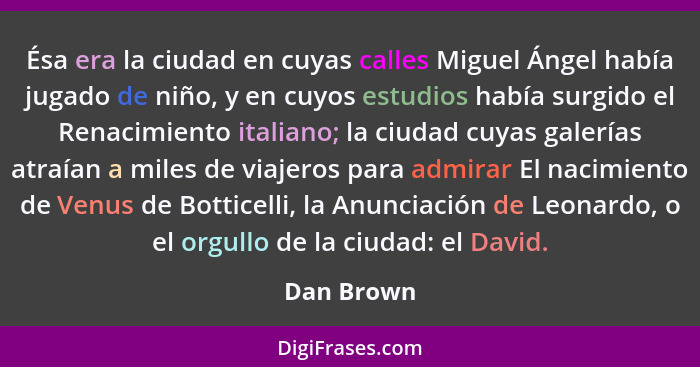 Ésa era la ciudad en cuyas calles Miguel Ángel había jugado de niño, y en cuyos estudios había surgido el Renacimiento italiano; la ciudad... - Dan Brown