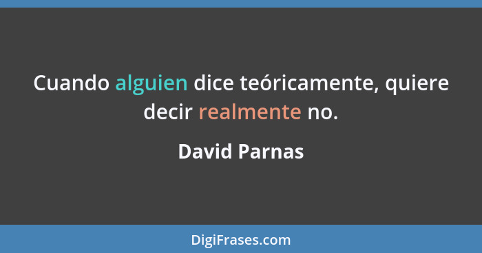 Cuando alguien dice teóricamente, quiere decir realmente no.... - David Parnas