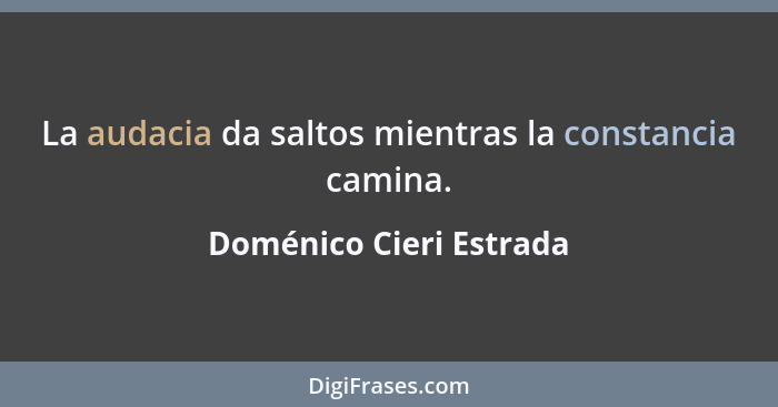 La audacia da saltos mientras la constancia camina.... - Doménico Cieri Estrada