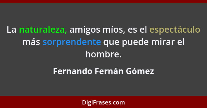 La naturaleza, amigos míos, es el espectáculo más sorprendente que puede mirar el hombre.... - Fernando Fernán Gómez