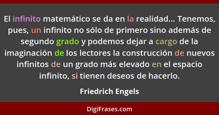 El infinito matemático se da en la realidad... Tenemos, pues, un infinito no sólo de primero sino además de segundo grado y podemos... - Friedrich Engels