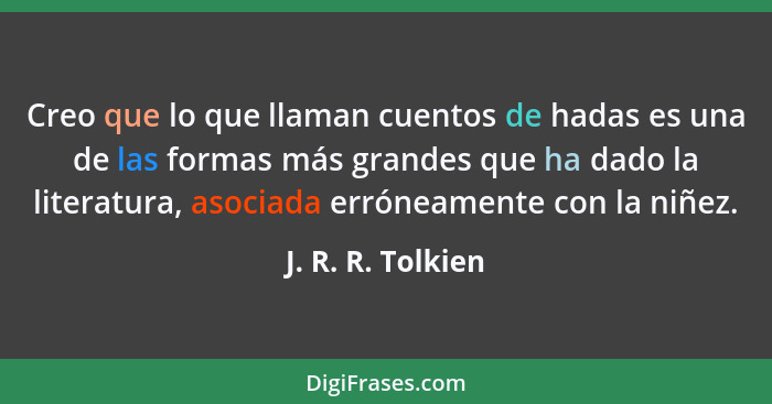 Creo que lo que llaman cuentos de hadas es una de las formas más grandes que ha dado la literatura, asociada erróneamente con la ni... - J. R. R. Tolkien