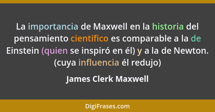 La importancia de Maxwell en la historia del pensamiento científico es comparable a la de Einstein (quien se inspiró en él) y a... - James Clerk Maxwell