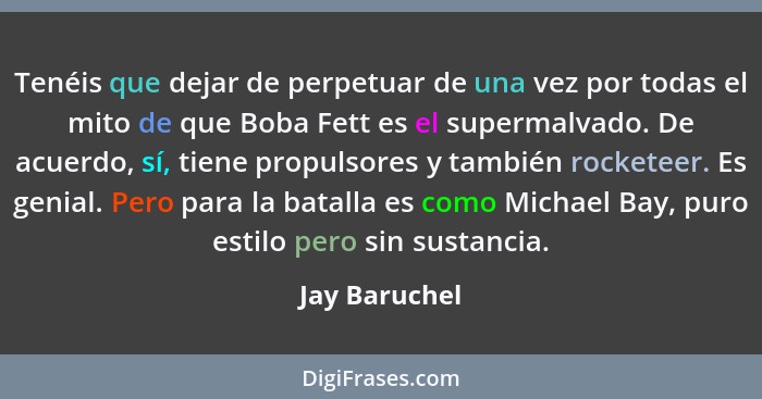 Tenéis que dejar de perpetuar de una vez por todas el mito de que Boba Fett es el supermalvado. De acuerdo, sí, tiene propulsores y tam... - Jay Baruchel