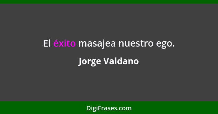 El éxito masajea nuestro ego.... - Jorge Valdano