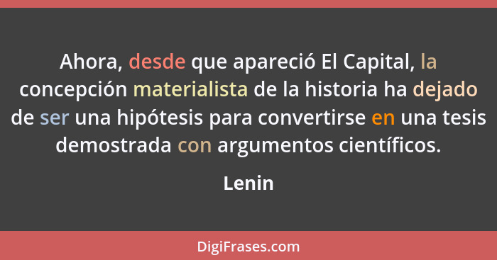Ahora, desde que apareció El Capital, la concepción materialista de la historia ha dejado de ser una hipótesis para convertirse en una tesis d... - Lenin