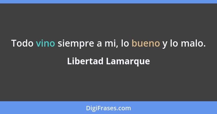 Todo vino siempre a mi, lo bueno y lo malo.... - Libertad Lamarque