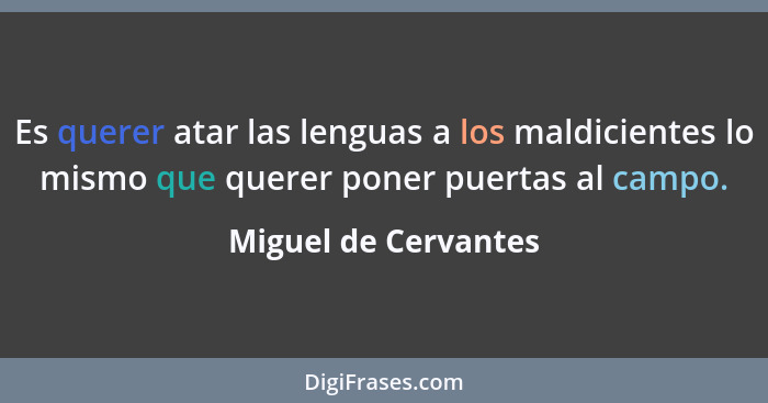 Es querer atar las lenguas a los maldicientes lo mismo que querer poner puertas al campo.... - Miguel de Cervantes