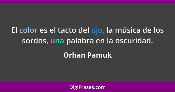 El color es el tacto del ojo, la música de los sordos, una palabra en la oscuridad.... - Orhan Pamuk