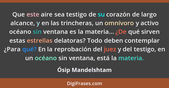 Que este aire sea testigo de su corazón de largo alcance, y en las trincheras, un omnívoro y activo océano sin ventana es la materi... - Ósip Mandelshtam