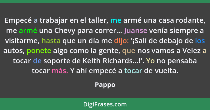 Empecé a trabajar en el taller, me armé una casa rodante, me armé una Chevy para correr... Juanse venía siempre a visitarme, hasta que un día... - Pappo