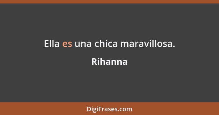 Ella es una chica maravillosa.... - Rihanna