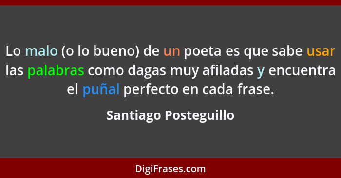 Lo malo (o lo bueno) de un poeta es que sabe usar las palabras como dagas muy afiladas y encuentra el puñal perfecto en cada fr... - Santiago Posteguillo