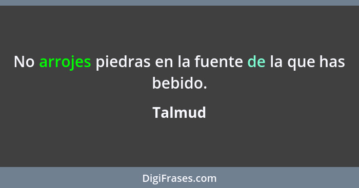 No arrojes piedras en la fuente de la que has bebido.... - Talmud