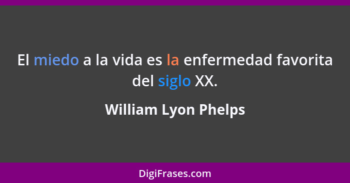 El miedo a la vida es la enfermedad favorita del siglo XX.... - William Lyon Phelps