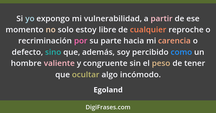 Si yo expongo mi vulnerabilidad, a partir de ese momento no solo estoy libre de cualquier reproche o recriminación por su parte hacia mi car... - Egoland