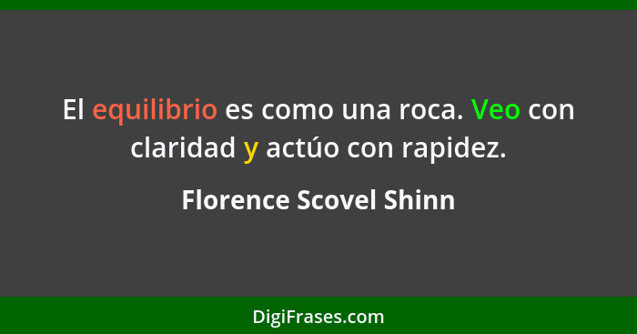 El equilibrio es como una roca. Veo con claridad y actúo con rapidez.... - Florence Scovel Shinn