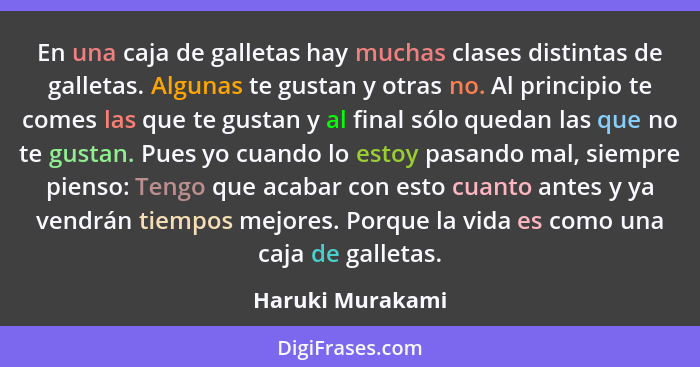 En una caja de galletas hay muchas clases distintas de galletas. Algunas te gustan y otras no. Al principio te comes las que te gust... - Haruki Murakami