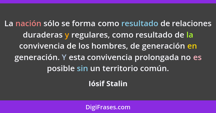 La nación sólo se forma como resultado de relaciones duraderas y regulares, como resultado de la convivencia de los hombres, de generac... - Iósif Stalin