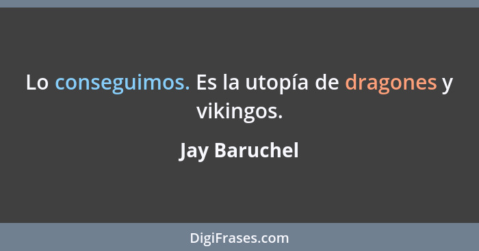 Lo conseguimos. Es la utopía de dragones y vikingos.... - Jay Baruchel