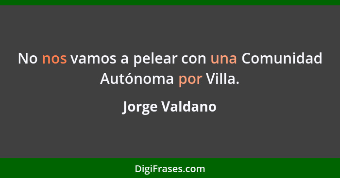 No nos vamos a pelear con una Comunidad Autónoma por Villa.... - Jorge Valdano