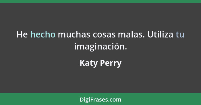 He hecho muchas cosas malas. Utiliza tu imaginación.... - Katy Perry