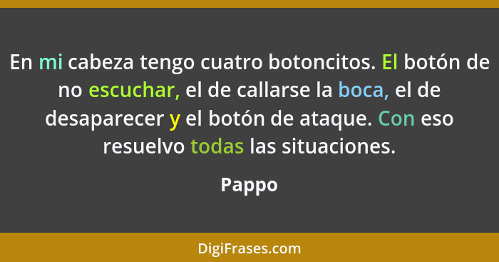 En mi cabeza tengo cuatro botoncitos. El botón de no escuchar, el de callarse la boca, el de desaparecer y el botón de ataque. Con eso resuelv... - Pappo