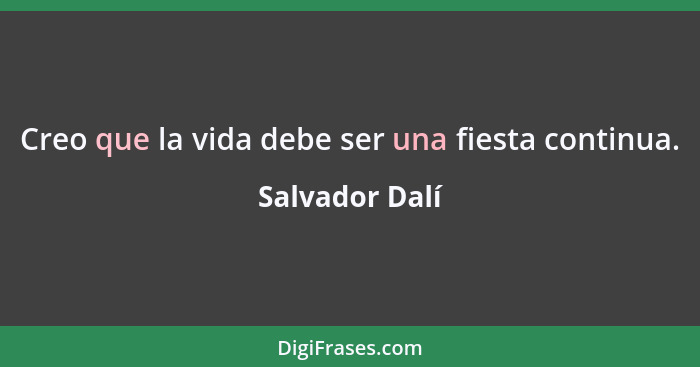 Creo que la vida debe ser una fiesta continua.... - Salvador Dalí