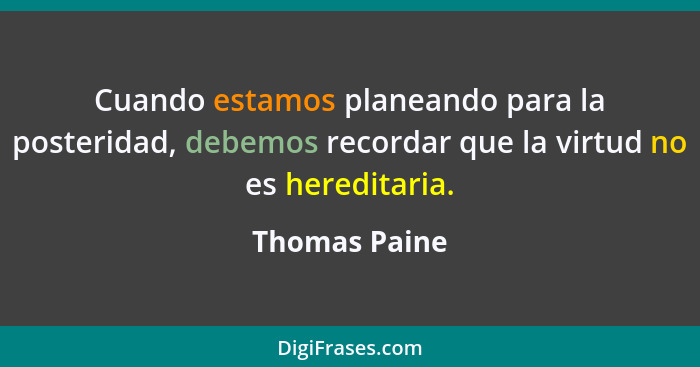 Cuando estamos planeando para la posteridad, debemos recordar que la virtud no es hereditaria.... - Thomas Paine