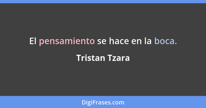 El pensamiento se hace en la boca.... - Tristan Tzara