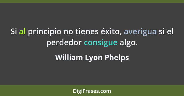 Si al principio no tienes éxito, averigua si el perdedor consigue algo.... - William Lyon Phelps