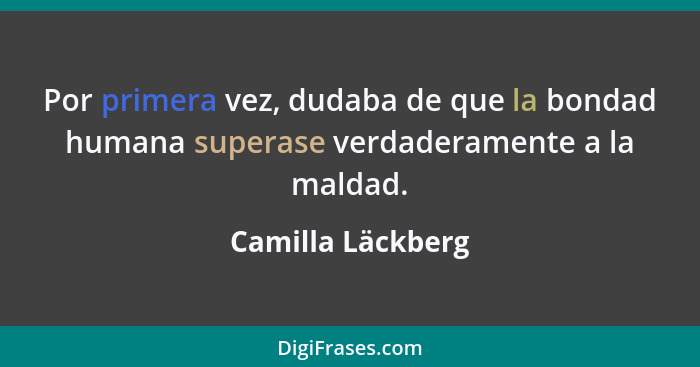 Por primera vez, dudaba de que la bondad humana superase verdaderamente a la maldad.... - Camilla Läckberg