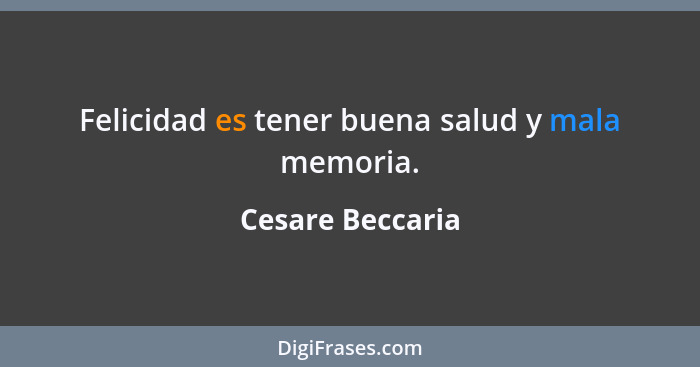 Felicidad es tener buena salud y mala memoria.... - Cesare Beccaria