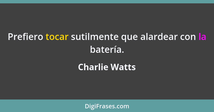 Prefiero tocar sutilmente que alardear con la batería.... - Charlie Watts