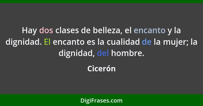 Hay dos clases de belleza, el encanto y la dignidad. El encanto es la cualidad de la mujer; la dignidad, del hombre.... - Cicerón