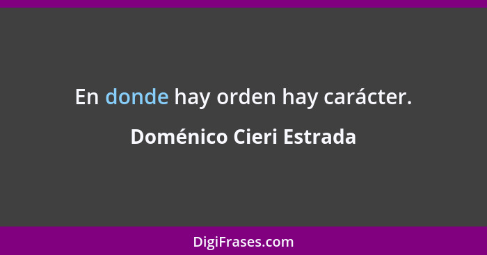 En donde hay orden hay carácter.... - Doménico Cieri Estrada