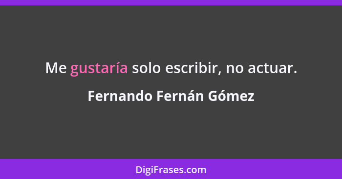 Me gustaría solo escribir, no actuar.... - Fernando Fernán Gómez