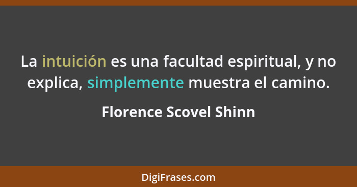La intuición es una facultad espiritual, y no explica, simplemente muestra el camino.... - Florence Scovel Shinn