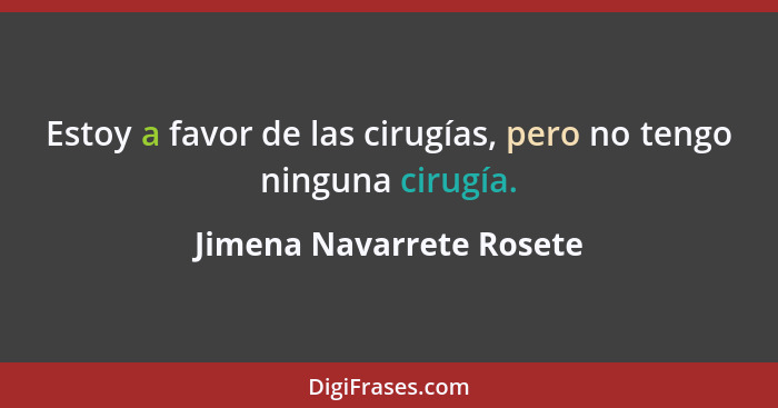 Estoy a favor de las cirugías, pero no tengo ninguna cirugía.... - Jimena Navarrete Rosete
