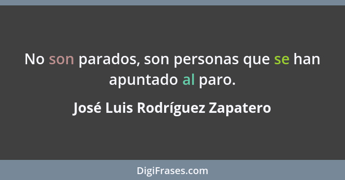 No son parados, son personas que se han apuntado al paro.... - José Luis Rodríguez Zapatero