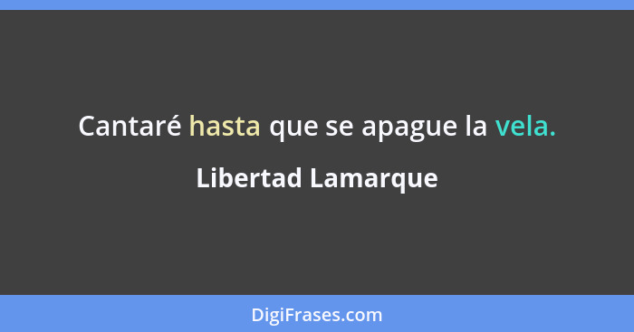 Cantaré hasta que se apague la vela.... - Libertad Lamarque